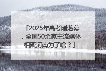 2025年高考刚落幕，全国50余家主流媒体相聚河南为了啥？